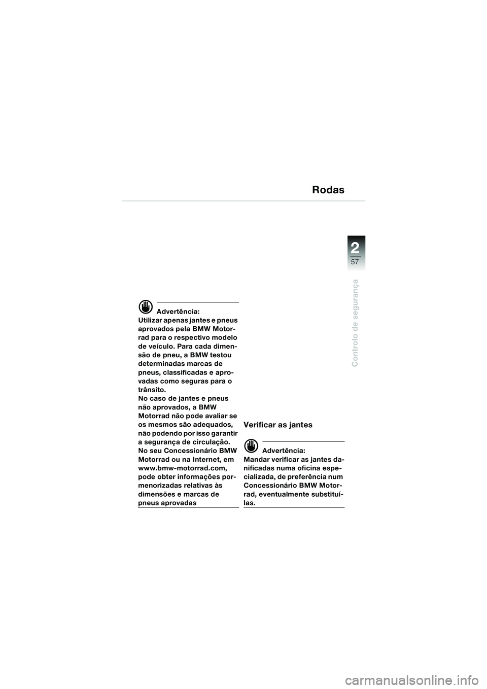 BMW MOTORRAD K 1200 LT 2005  Manual do condutor (in Portuguese) 22
57
Controlo de segurança
Rodas
d Advertência:
Utilizar apenas jantes e pneus 
aprovados pela BMW Motor-
rad para o respectivo modelo 
de veículo. Para cada dimen-
são de pneu, a BMW testou 
det