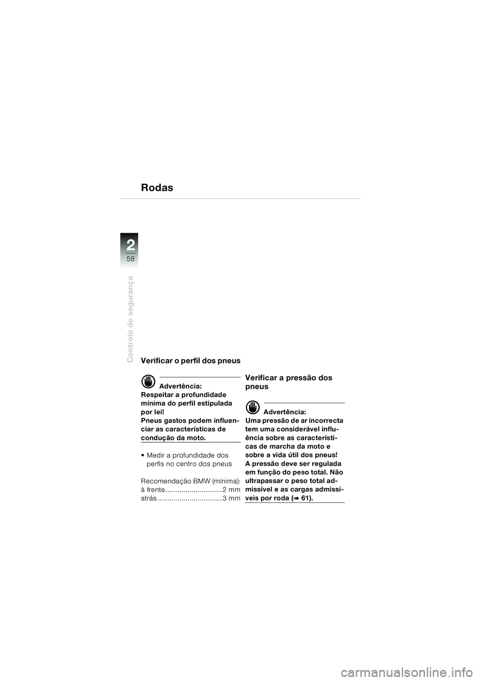 BMW MOTORRAD K 1200 LT 2005  Manual do condutor (in Portuguese) 58
Controlo de segurança
2
Rodas
Verificar o perfil dos pneus
d Advertência:
Respeitar a profundidade 
mínima do perfil estipulada 
por lei!
Pneus gastos podem influen-
ciar as características de 