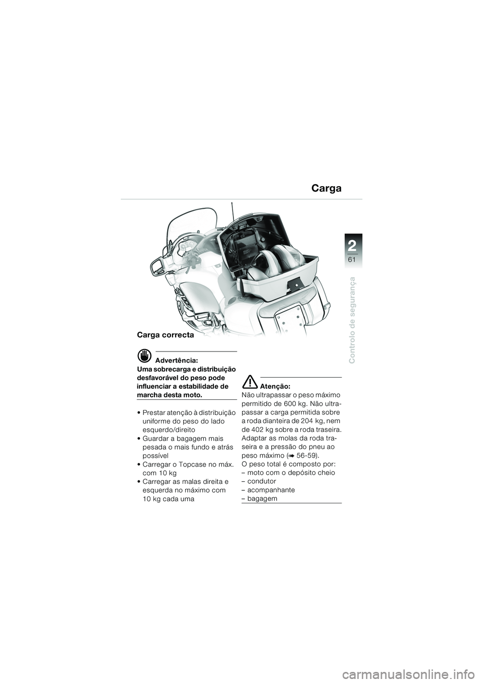 BMW MOTORRAD K 1200 LT 2005  Manual do condutor (in Portuguese) 22
61
Controlo de segurança
Carga
Carga correcta
d Advertência:
Uma sobrecarga e distribuição 
desfavorável do peso pode 
influenciar a estabilidade de 
marcha desta moto.
 Prestar atenção à 
