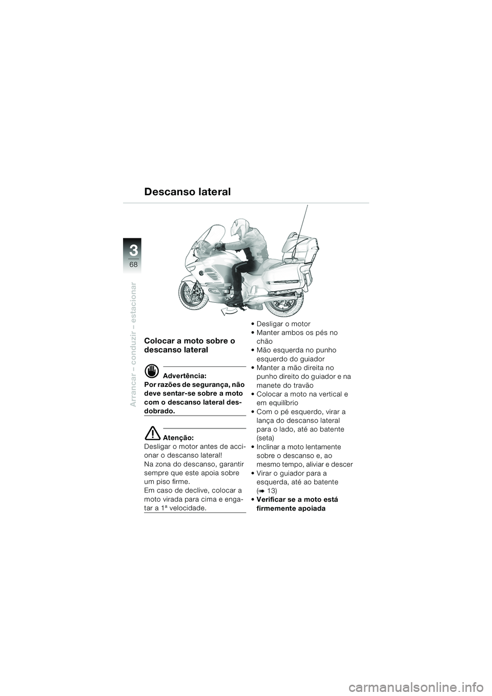 BMW MOTORRAD K 1200 LT 2005  Manual do condutor (in Portuguese) 68
Arrancar – conduzir – estacionar
3
Colocar a moto sobre o 
descanso lateral
d Advertência:
Por razões de segurança, não 
deve sentar-se sobre a moto 
com o descanso lateral des-
dobrado.
e 