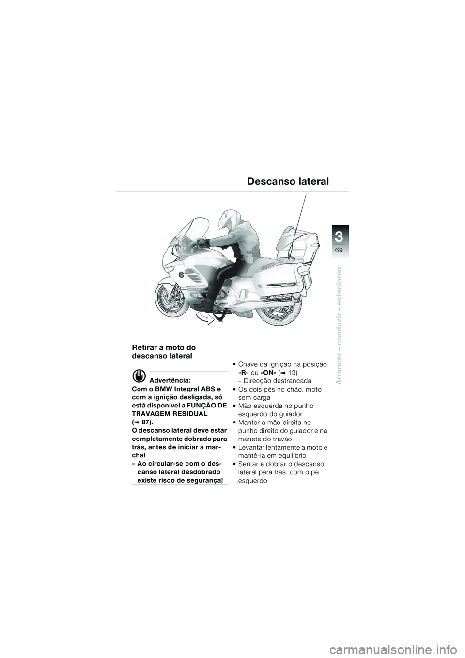 BMW MOTORRAD K 1200 LT 2005  Manual do condutor (in Portuguese) 3
69
Arrancar – conduzir – estacionar
Descanso lateral
Retirar a moto do 
descanso lateral
d Advertência:
Com o BMW Integral ABS e 
com a ignição desligada, só 
está disponível a FUNÇÃO DE