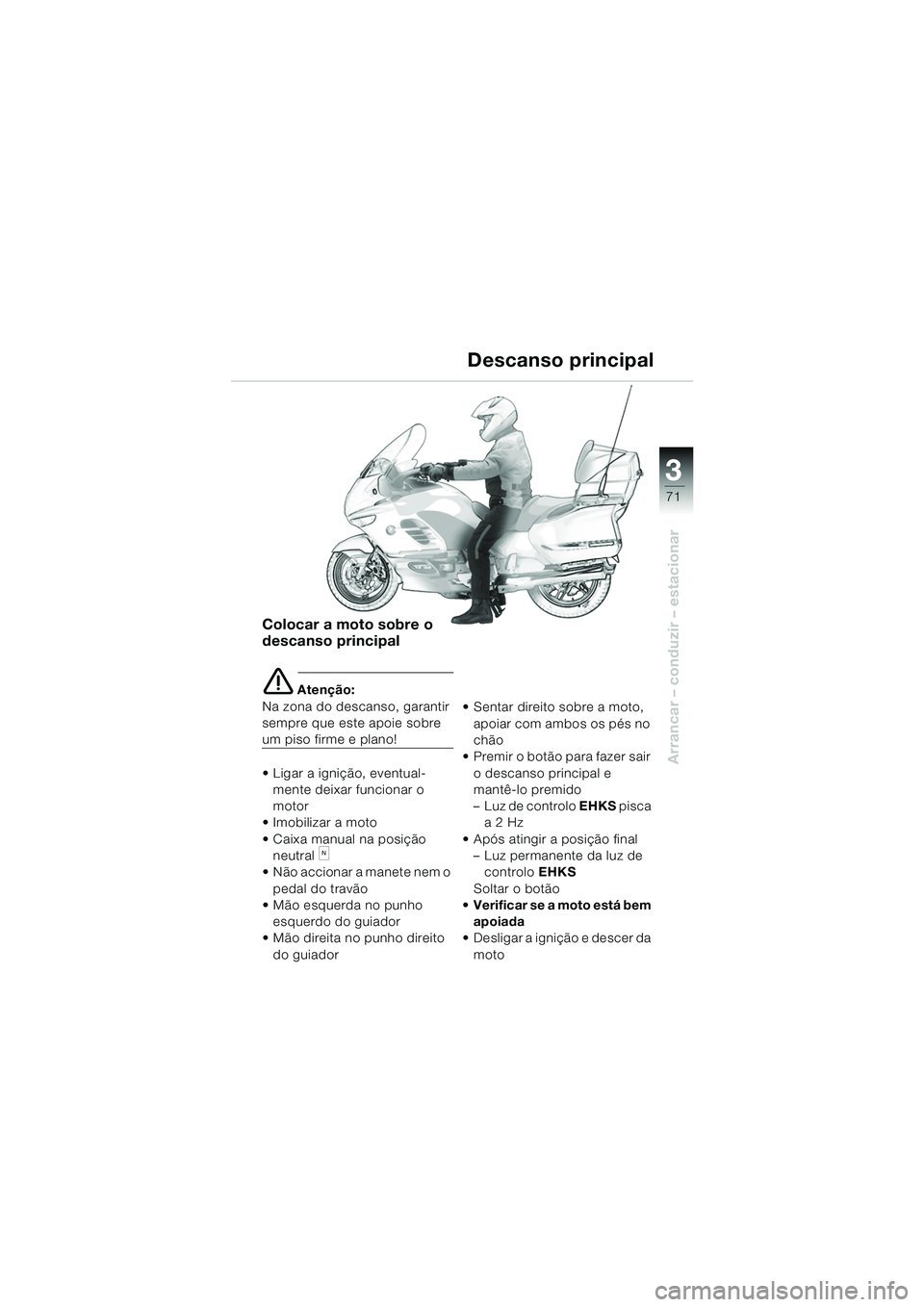 BMW MOTORRAD K 1200 LT 2005  Manual do condutor (in Portuguese) 3
71
Arrancar – conduzir – estacionar
Colocar a moto sobre o 
descanso principal
e Atenção:
Na zona do descanso, garantir 
sempre que este apoie sobre 
um piso firme e plano! 
 Ligar a igniçã