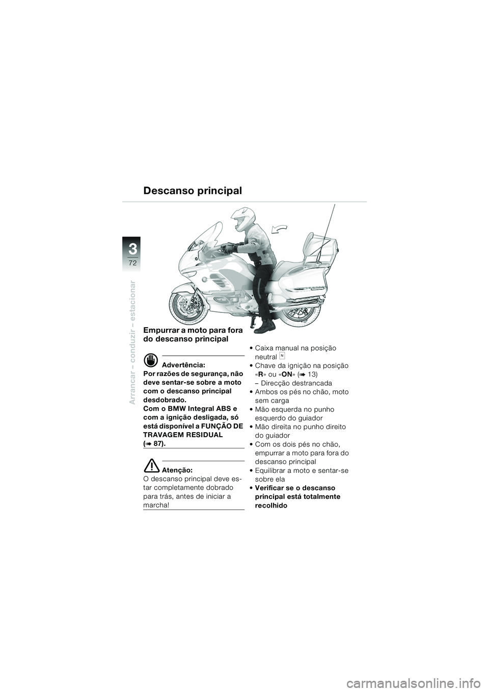 BMW MOTORRAD K 1200 LT 2005  Manual do condutor (in Portuguese) 72
Arrancar – conduzir – estacionar
3
Descanso principal
Empurrar a moto para fora 
do descanso principal
d Advertência:
Por razões de segurança, não 
deve sentar-se sobre a moto 
com o descan
