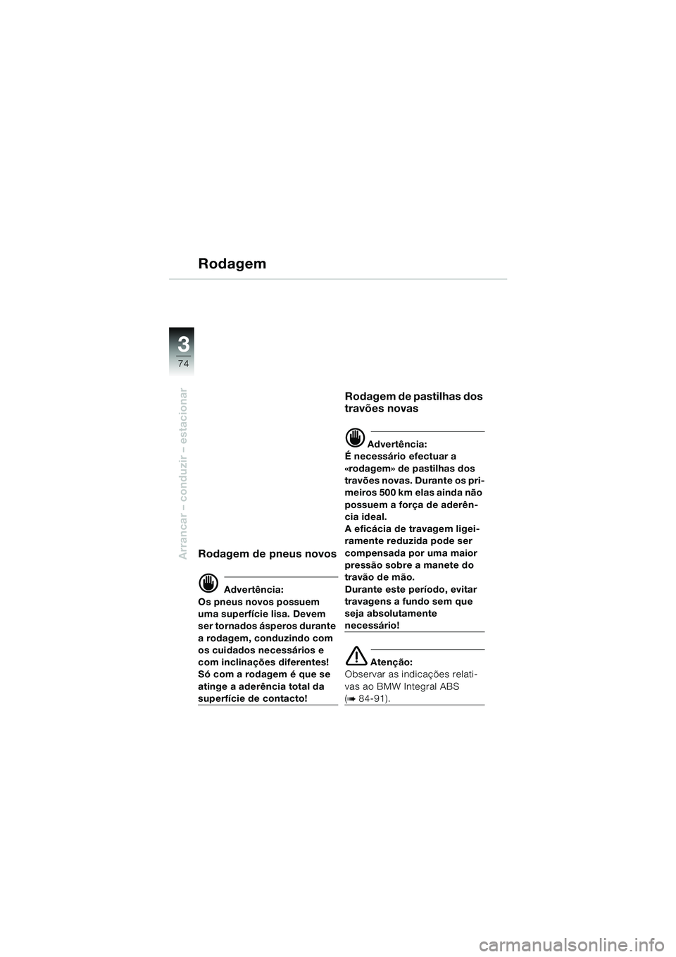 BMW MOTORRAD K 1200 LT 2005  Manual do condutor (in Portuguese) 74
Arrancar – conduzir – estacionar
3
Rodagem
Rodagem de pneus novos
d Advertência:
Os pneus novos possuem 
uma superfície lisa. Devem 
ser tornados ásperos durante 
a rodagem, conduzindo com 
