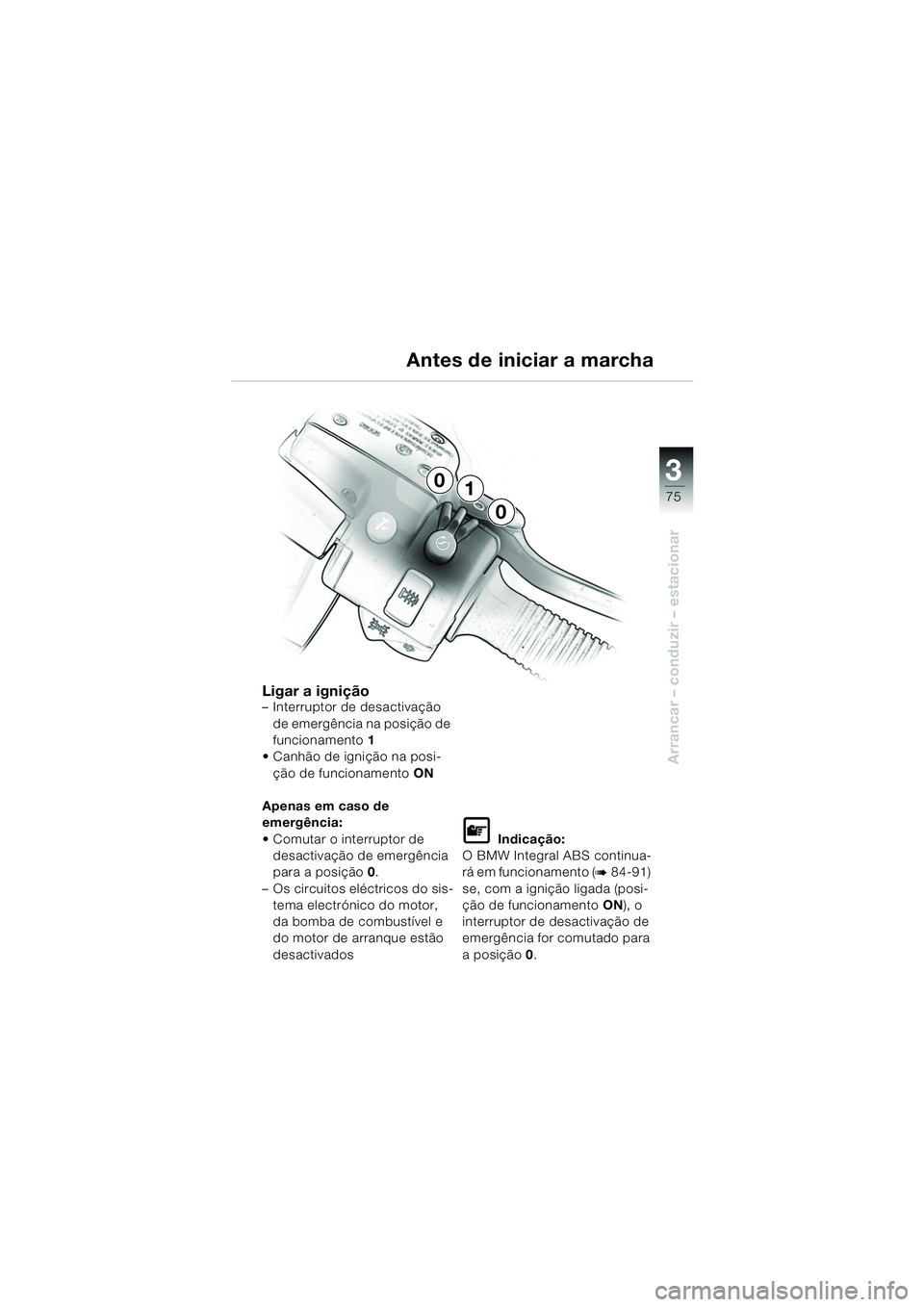 BMW MOTORRAD K 1200 LT 2005  Manual do condutor (in Portuguese) 3
75
Arrancar – conduzir – estacionar
Antes de iniciar a marcha
Ligar a ignição– Interruptor de desactivação de emergência na posição de 
funcionamento 1
 Canhão de ignição na posi- 