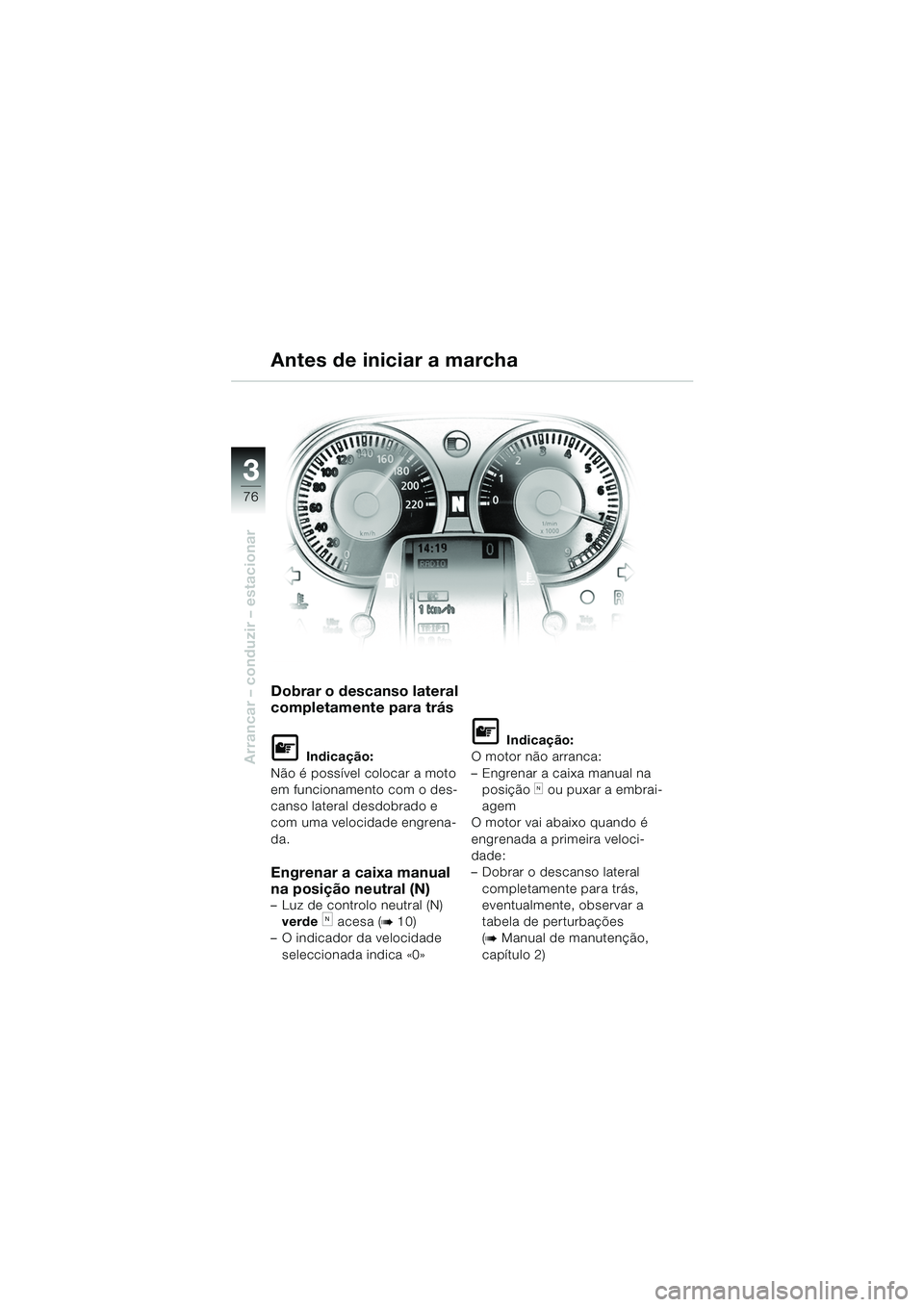 BMW MOTORRAD K 1200 LT 2005  Manual do condutor (in Portuguese) 76
Arrancar – conduzir – estacionar
3
Antes de iniciar a marcha
Dobrar o descanso lateral 
completamente para trás
L Indicação:
Não é possível colocar a moto 
em funcionamento com o des-
can