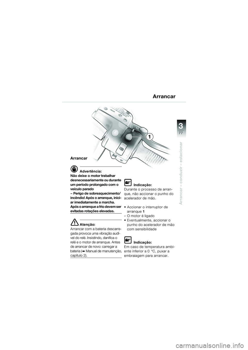BMW MOTORRAD K 1200 LT 2005  Manual do condutor (in Portuguese) 3
77
Arrancar – conduzir – estacionar
Arrancar
d Advertência:
Não deixe o motor trabalhar 
desnecessariamente ou durante 
um período prolongado com o 
veículo parado
— Perigo de sobreaquecim