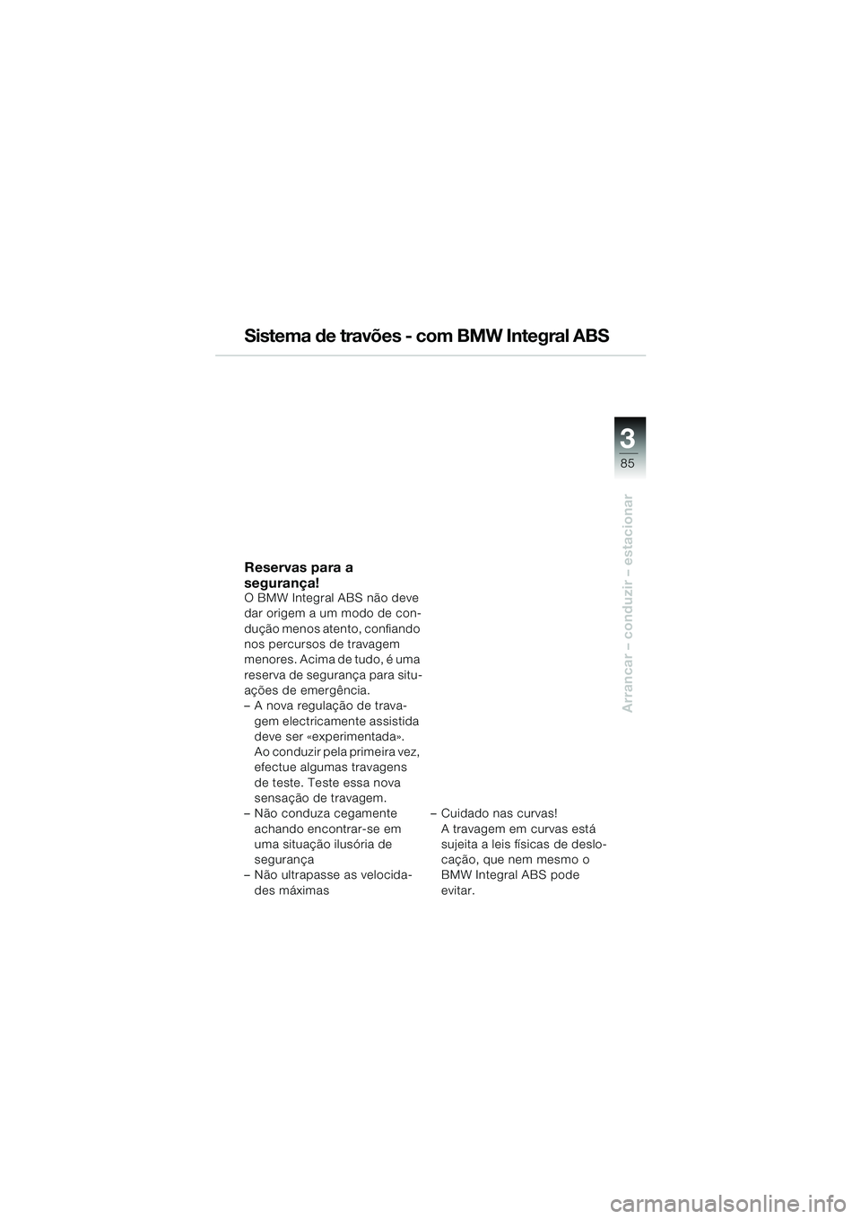 BMW MOTORRAD K 1200 LT 2005  Manual do condutor (in Portuguese) 3
85
Arrancar – conduzir – estacionar
Sistema de travões - com BMW Integral ABS
Reservas para a 
segurança!
O BMW Integral ABS não deve 
dar origem a um modo de con-
dução menos atento, confi
