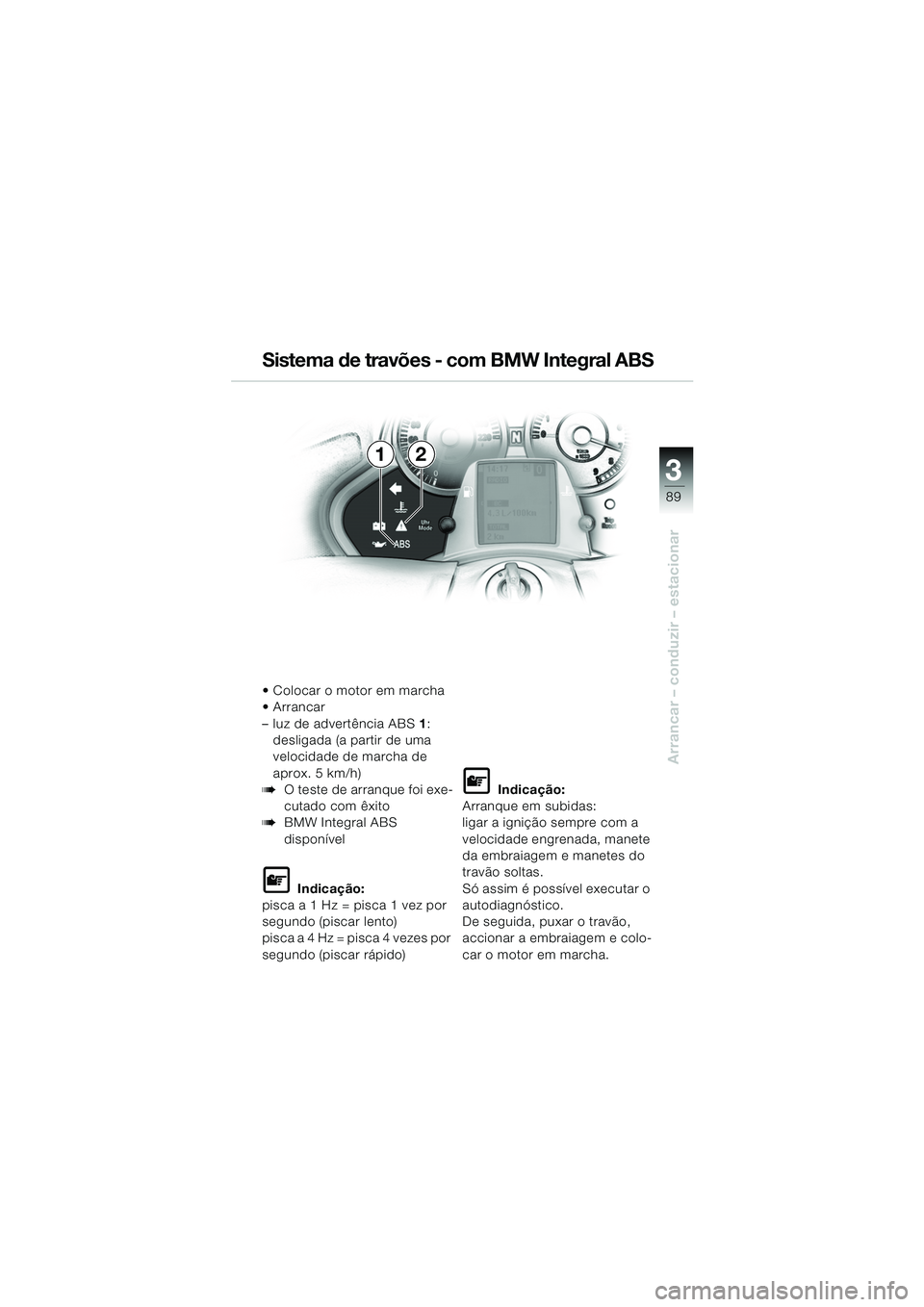 BMW MOTORRAD K 1200 LT 2005  Manual do condutor (in Portuguese) 3
89
Arrancar – conduzir – estacionar
12
 Colocar o motor em marcha
 Arrancar 
–luz de advertência ABS1:
desligada (a partir de uma 
velocidade de marcha de 
aprox. 5 km/h)
bO teste de arranq