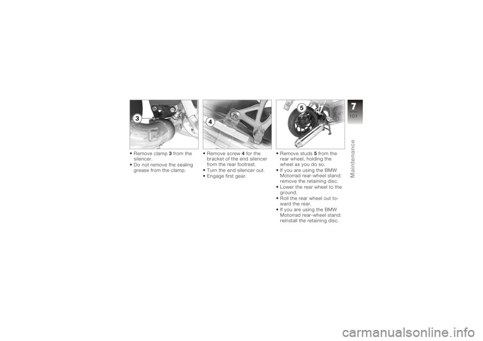 BMW MOTORRAD K 1200 R 2006  Riders Manual (in English) Remove clamp3from the
silencer.
Do not remove the sealing
grease from the clamp. Remove screw
4for the
bracket of the end silencer
from the rear footrest.
Turn the end silencer out.
Engage first gear.