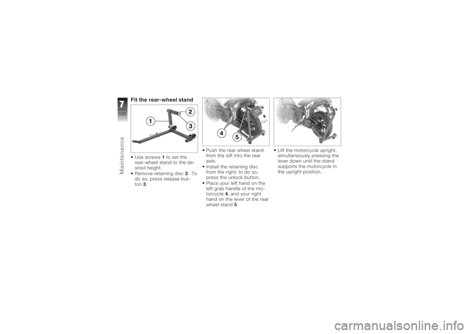 BMW MOTORRAD K 1200 R 2006  Riders Manual (in English) Fit the rear-wheel standUse screws1to set the
rear-wheel stand to the de-
sired height.
Remove retaining disc 2.To
do so, press release but-
ton 3. Push the rear wheel stand
from the left into the rea