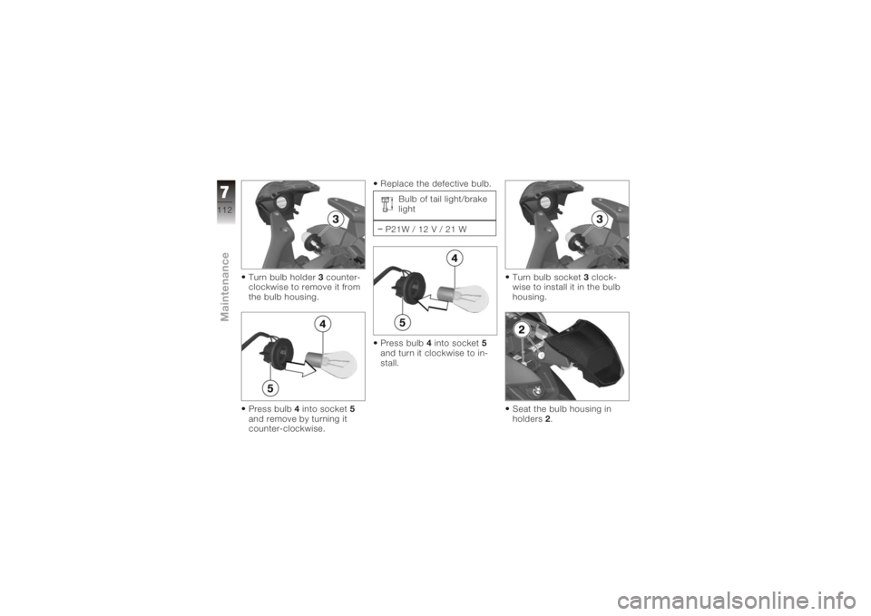 BMW MOTORRAD K 1200 R 2006  Riders Manual (in English) Turn bulb holder3counter-
clockwise to remove it from
the bulb housing.
Press bulb 4into socket 5
and remove by turning it
counter-clockwise. Replace the defective bulb.
Bulb of tail light/brake
light