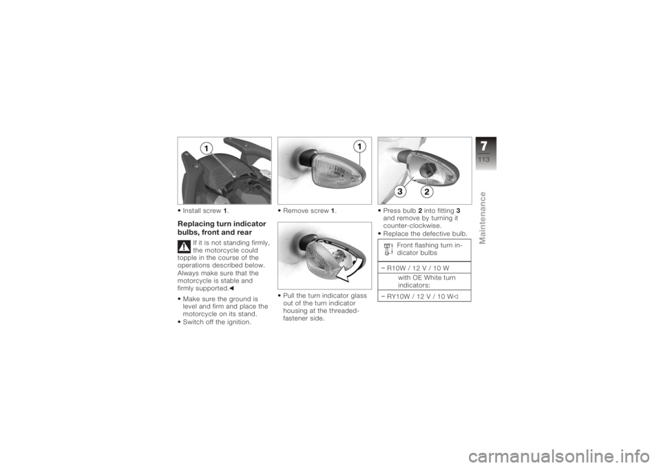 BMW MOTORRAD K 1200 R 2006  Riders Manual (in English) Install screw1.Replacing turn indicator
bulbs, front and rear
If it is not standing firmly,
the motorcycle could
topple in the course of the
operations described below.
Always make sure that the
motor