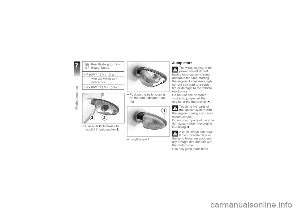 BMW MOTORRAD K 1200 R 2006  Riders Manual (in English) Rear flashing turn in-
dicator bulbs
R10W / 12 V / 10 W with OE White turn
indicators:
RY10W / 12 V / 10 W
Turn bulb 2clockwise to
install it in bulb socket 3. Position the bulb housing
on the turn in