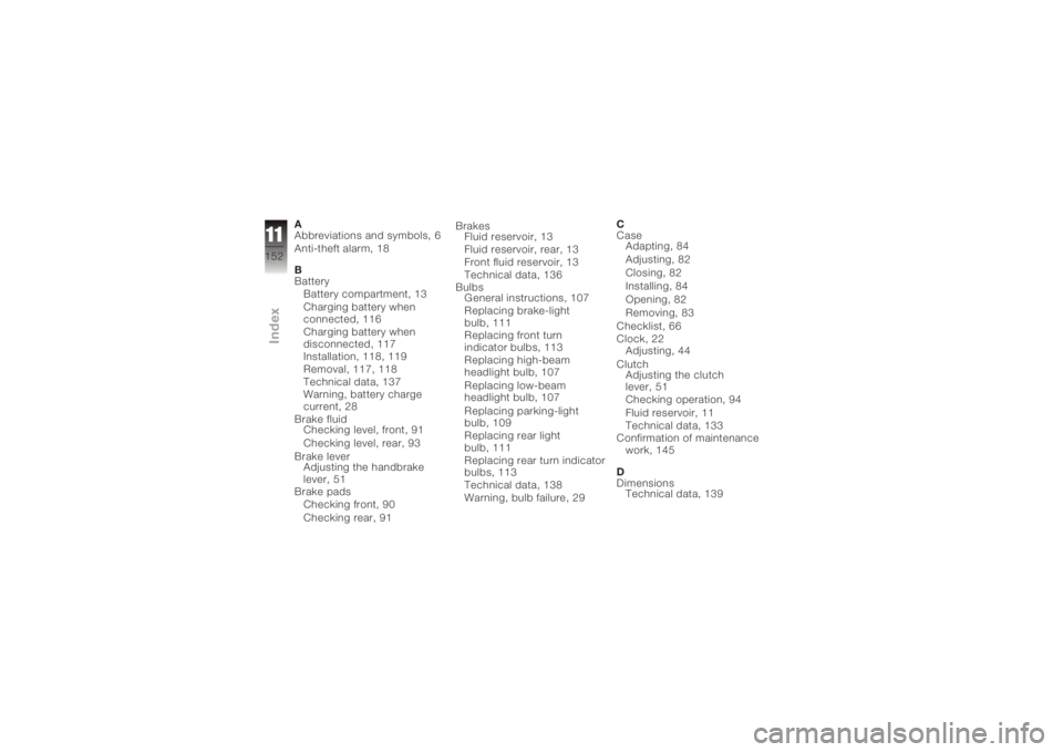 BMW MOTORRAD K 1200 R 2006 Riders Manual (in English) A
Abbreviations and symbols, 6
Anti-theft alarm, 18
B
BatteryBattery compartment, 13
Charging battery when
connected, 116
Charging battery when
disconnected, 117
Installation, 118, 119
Removal, 117, 1 BMW MOTORRAD K 1200 R 2006 Riders Manual (in English) A
Abbreviations and symbols, 6
Anti-theft alarm, 18
B
BatteryBattery compartment, 13
Charging battery when
connected, 116
Charging battery when
disconnected, 117
Installation, 118, 119
Removal, 117, 1
