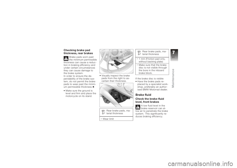 BMW MOTORRAD K 1200 R 2006 Riders Manual (in English) Checking brake pad
thickness, rear brakes
Brake pads worn past
the minimum permissible
thickness can cause a reduc-
tion in braking efficiency and
under certain circumstances
they can cause damage to
BMW MOTORRAD K 1200 R 2006 Riders Manual (in English) Checking brake pad
thickness, rear brakes
Brake pads worn past
the minimum permissible
thickness can cause a reduc-
tion in braking efficiency and
under certain circumstances
they can cause damage to