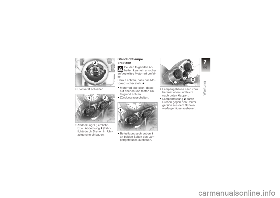 BMW MOTORRAD K 1200 R 2006  Betriebsanleitung (in German) Stecker3schließen.
Abdeckung 1(Fernlicht)
bzw. Abdeckung 2(Fahr-
licht) durch Drehen im Uhr-
zeigersinn einbauen.
Standlichtlampe
ersetzen
Bei den folgenden Ar-
beiten kann ein unsicher
aufgestelltes