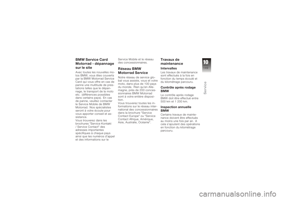 BMW MOTORRAD K 1200 R 2006 Livret de bord (in French) BMW Service Card
Motorrad - dépannage
sur le siteAvec toutes les nouvelles mo-
tos BMW, vous êtes couverts
par la BMW Motorrad Service
Card qui vous offre en cas de
panne une multitude de pres-
tati BMW MOTORRAD K 1200 R 2006 Livret de bord (in French) BMW Service Card
Motorrad - dépannage
sur le siteAvec toutes les nouvelles mo-
tos BMW, vous êtes couverts
par la BMW Motorrad Service
Card qui vous offre en cas de
panne une multitude de pres-
tati