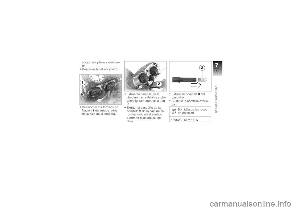 BMW MOTORRAD K 1200 R 2006  Manual de instrucciones (in Spanish) apoyo sea plana y resisten-
te.
Desconectar el encendido.
Desmontar los tornillos de
fijación1de ambos lados
de la caja de la lámpara. Extraer la carcasa de la
lámpara hacia delante y ple-
garla li
