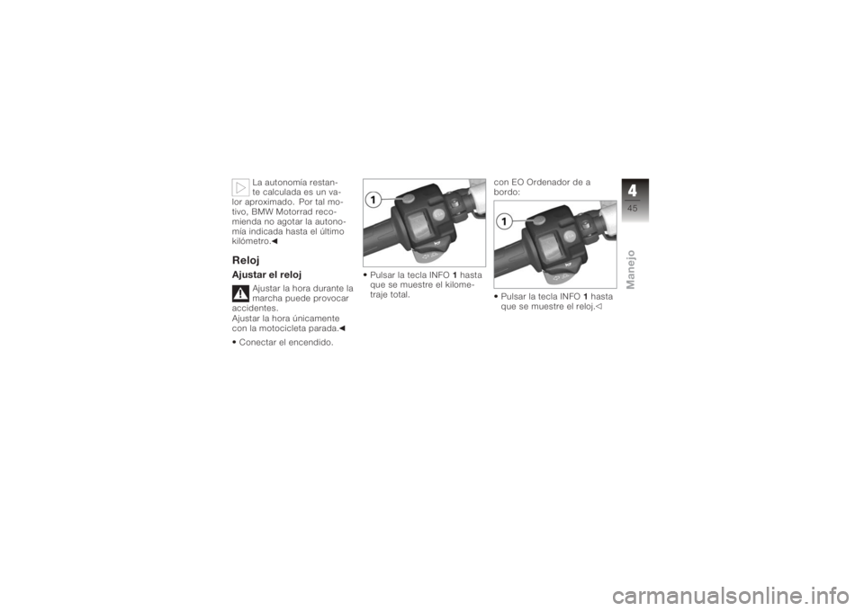BMW MOTORRAD K 1200 R 2006  Manual de instrucciones (in Spanish) La autonomía restan-
te calculada es un va-
lor aproximado. Por tal mo-
tivo, BMW Motorrad reco-
mienda no agotar la autono-
mía indicada hasta el último
kilómetro.
RelojAjustar el reloj
Ajustar l