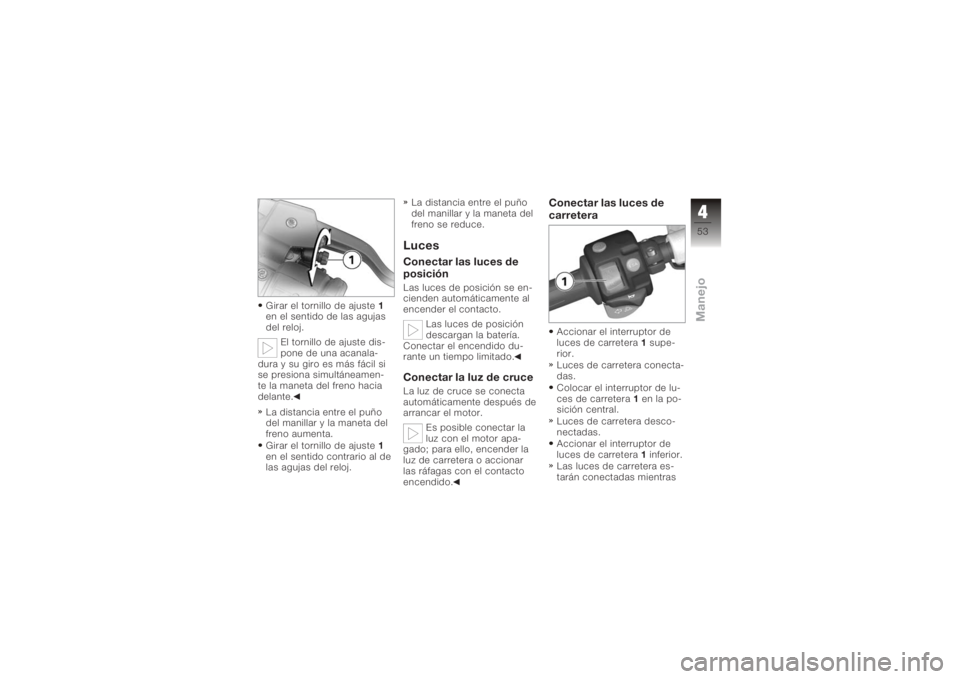 BMW MOTORRAD K 1200 R 2006  Manual de instrucciones (in Spanish) Girar el tornillo de ajuste1
en el sentido de las agujas
del reloj.
El tornillo de ajuste dis-
pone de una acanala-
dura y su giro es más fácil si
se presiona simultáneamen-
te la maneta del freno 