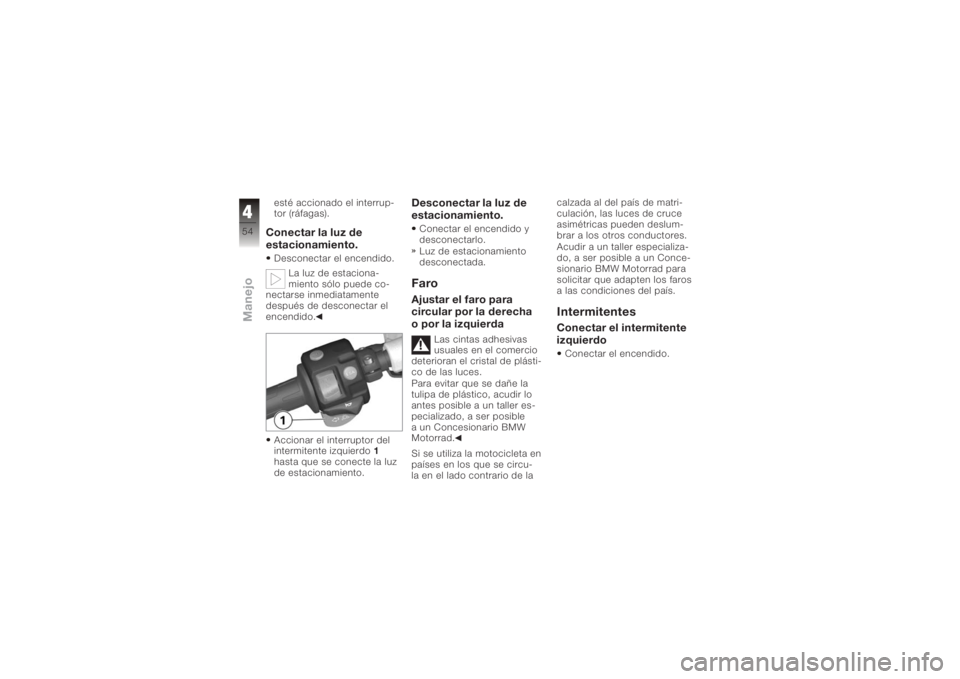 BMW MOTORRAD K 1200 R 2006  Manual de instrucciones (in Spanish) esté accionado el interrup-
tor (ráfagas).Conectar la luz de
estacionamiento.Desconectar el encendido.La luz de estaciona-
miento sólo puede co-
nectarse inmediatamente
después de desconectar el
e