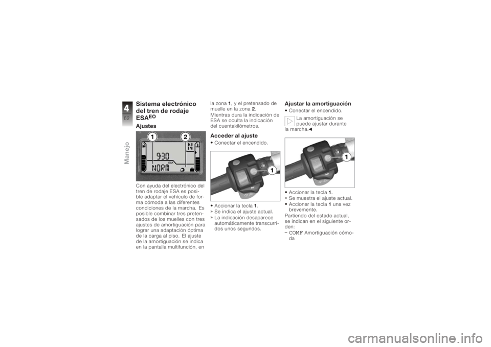 BMW MOTORRAD K 1200 R 2006 Manual de instrucciones (in Spanish) Sistema electrónico
del tren de rodaje
ESA
EO
AjustesCon ayuda del electrónico del
tren de rodaje ESA es posi-
ble adaptar el vehículo de for-
ma cómoda a las diferentes
condiciones de la marcha. BMW MOTORRAD K 1200 R 2006 Manual de instrucciones (in Spanish) Sistema electrónico
del tren de rodaje
ESA
EO
AjustesCon ayuda del electrónico del
tren de rodaje ESA es posi-
ble adaptar el vehículo de for-
ma cómoda a las diferentes
condiciones de la marcha.