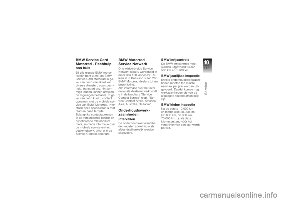 BMW MOTORRAD K 1200 R 2006  Handleiding (in Dutch) BMW Service Card
Motorrad - Pechhulp
aan huisBij alle nieuwe BMW motor-
fietsen bent u met de BMW
Service Card Motorrad in ge-
val van pech verzekerd van
diverse diensten, zoals pech-
hulp, transport 