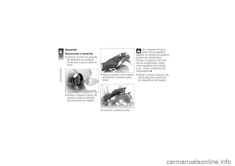 BMW MOTORRAD K 1200 R 2006  Manual do condutor (in Portuguese) AssentoDesmontar o assentoColocar a moto em posição
de descanso e certificar-
se de que o piso é plano e
firme.
Rodar a chave no fecho do
assento contra o sentido
dos ponteiros do relógio.Nessa oc