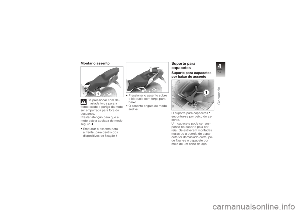 BMW MOTORRAD K 1200 R 2006  Manual do condutor (in Portuguese) Montar o assento
Se pressionar com de-
masiada força para a
frente existe o perigo da moto
ser empurrada para fora do
descanso.
Prestar atenção para que a
moto esteja apoiada de modo
seguro.
Empurr