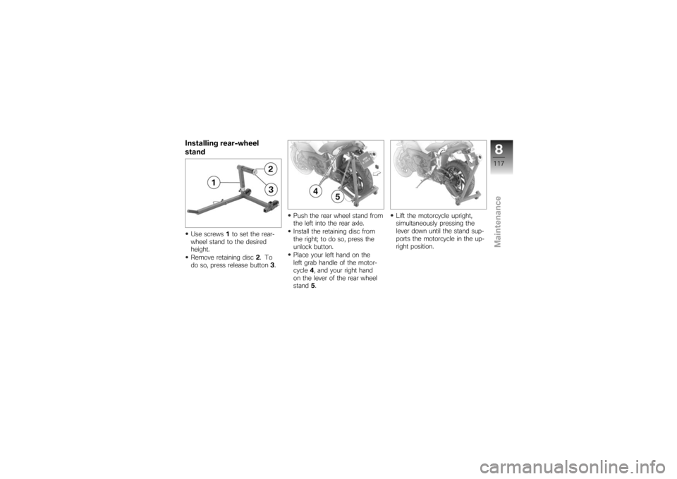 BMW MOTORRAD K 1200 R 2007  Riders Manual (in English) Installing rear-wheel
standUse screws1to set the rear-
wheel stand to the desired
height.
Remove retaining disc 2.To
do so, press release button 3. Push the rear wheel stand from
the left into the rea