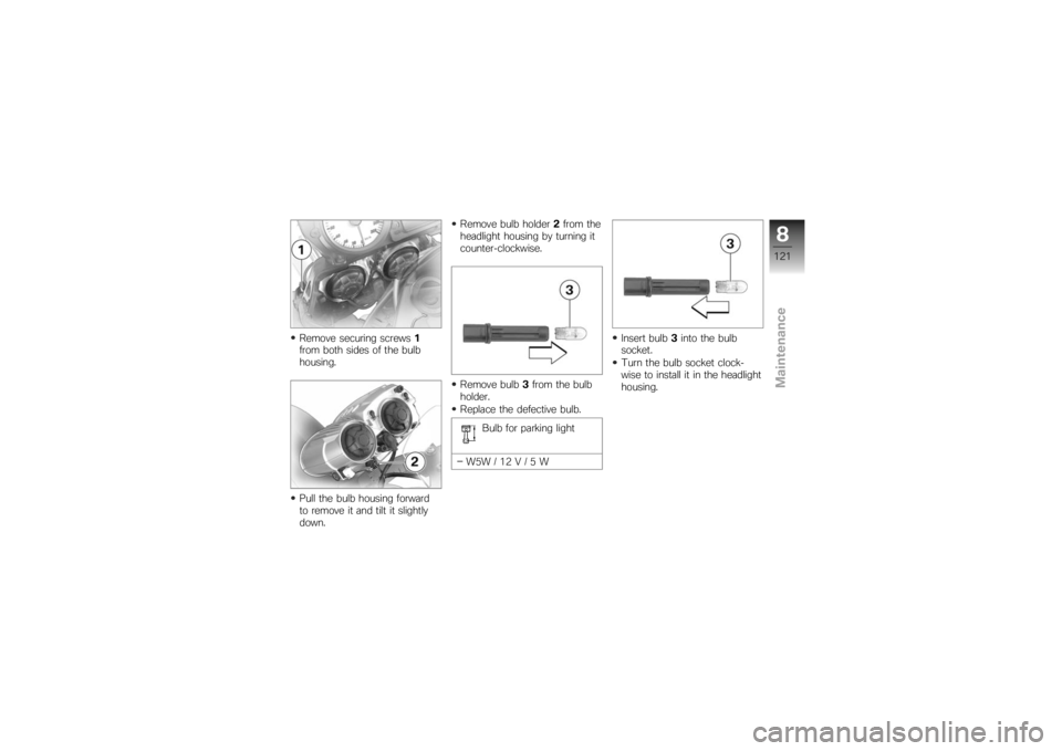 BMW MOTORRAD K 1200 R 2007  Riders Manual (in English) Remove securing screws1
from both sides of the bulb
housing.
Pull the bulb housing forward
to remove it and tilt it slightly
down. Remove bulb holder
2from the
headlight housing by turning it
counter-