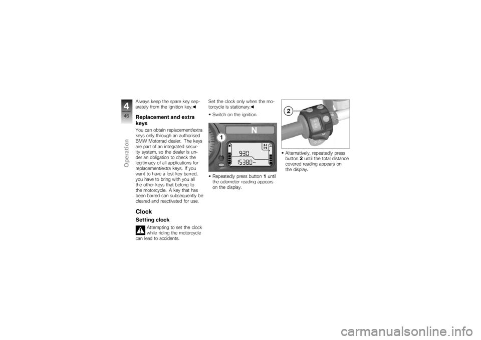 BMW MOTORRAD K 1200 R 2007  Riders Manual (in English) Always keep the spare key sep-
arately from the ignition key.Replacement and extra
keysYou can obtain replacement/extra
keys only through an authorised
BMW Motorrad dealer. The keys
are part of an int
