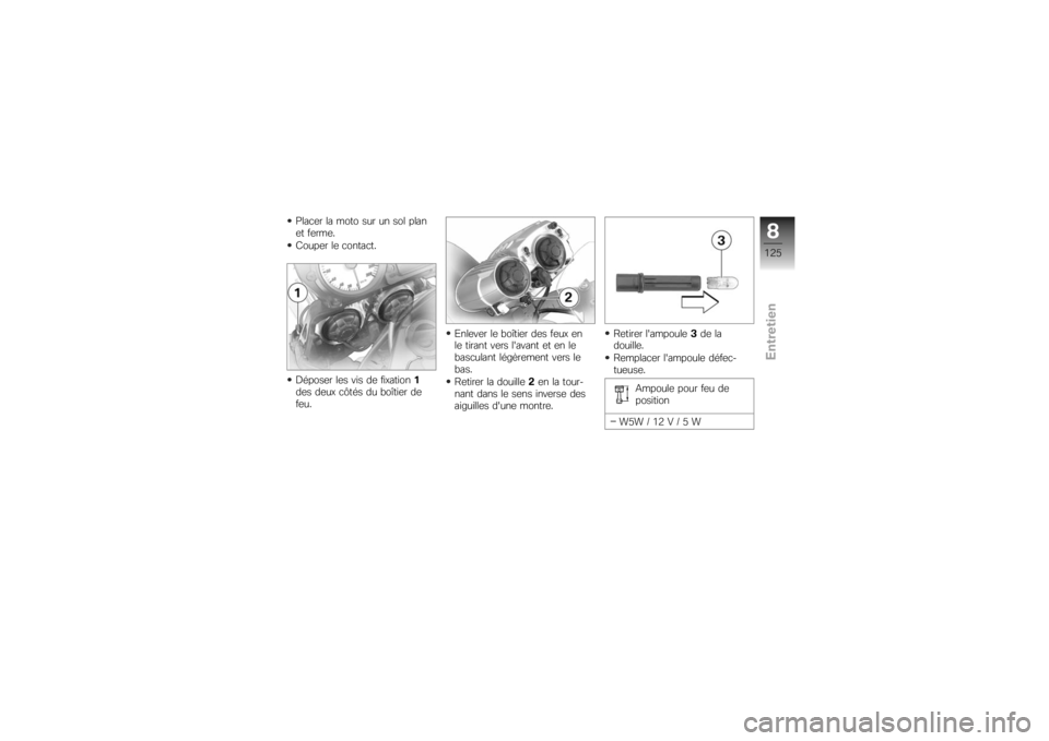 BMW MOTORRAD K 1200 R 2007  Livret de bord (in French) Placer la moto sur un sol plan
et ferme.
Couper le contact.
Déposer les vis de fixation1
des deux côtés du boîtier de
feu. Enlever le boîtier des feux en
le tirant vers lavant et en le
basculant
