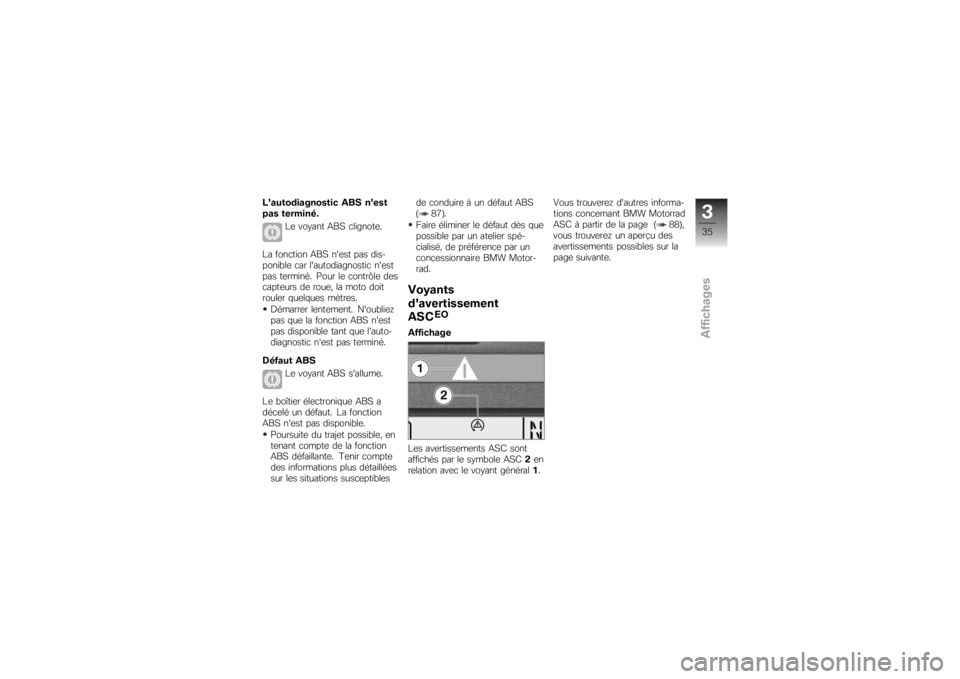 BMW MOTORRAD K 1200 R 2007  Livret de bord (in French) Lautodiagnostic ABS nest
pas terminé.Le voyant ABS clignote.
La fonction ABS nest pas dis-
ponible car lautodiagnostic nest
pas terminé. Pour le contrôle des
capteurs de roue, la moto doit
rou