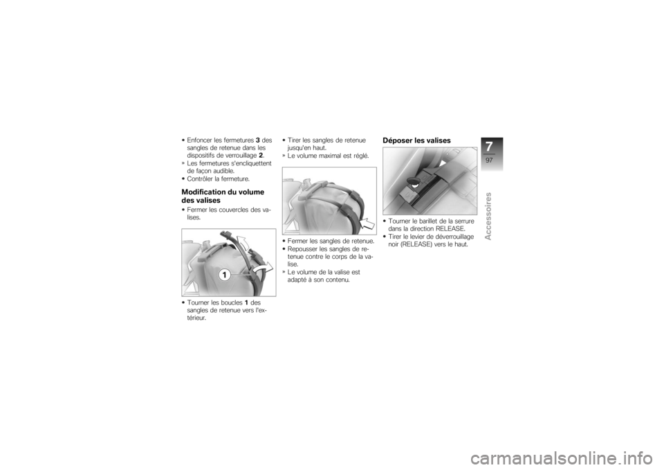 BMW MOTORRAD K 1200 R 2007  Livret de bord (in French) Enfoncer les fermetures3des
sangles de retenue dans les
dispositifs de verrouillage 2.
Les fermetures sencliquettent
de façon audible.
Contrôler la fermeture.Modification du volume
des valisesFerme