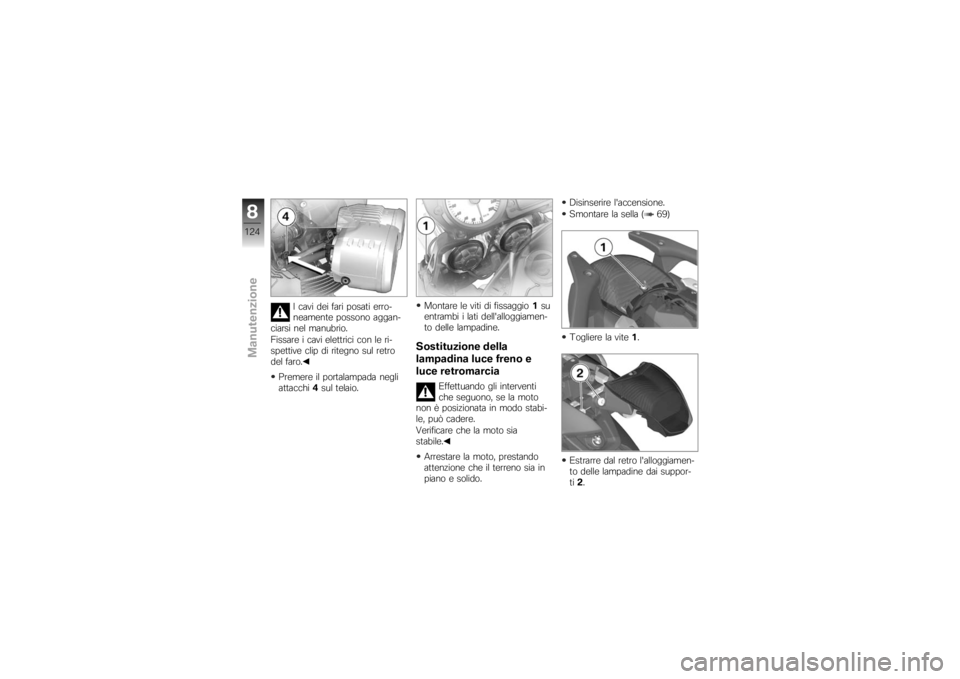 BMW MOTORRAD K 1200 R 2007  Libretto di uso e manutenzione (in Italian) I cavi dei fari posati erro-
neamente possono aggan-
ciarsi nel manubrio.
Fissare i cavi elettrici con le ri-
spettive clip di ritegno sul retro
del faro.
Premere il portalampada negli
attacchi 4sul t