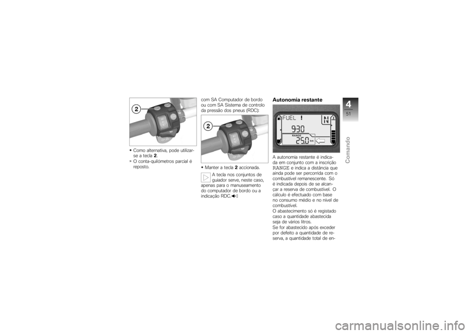 BMW MOTORRAD K 1200 R 2007  Manual do condutor (in Portuguese) Como alternativa, pode utilizar-
se a tecla2.
O conta-quilómetros parcial é
reposto. com SA Computador de bordo
ou com SA Sistema de controlo
da pressão dos pneus (RDC):
Manter a tecla 2accionada.
