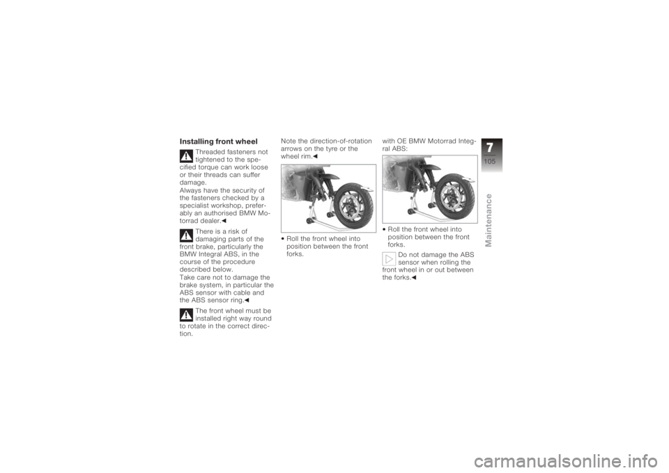BMW MOTORRAD K 1200 R 2008  Riders Manual (in English) Installing front wheel
Threaded fasteners not
tightened to the spe-
cified torque can work loose
or their threads can suffer
damage.
Always have the security of
the fasteners checked by a
specialist w
