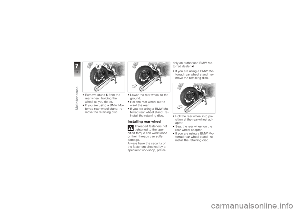 BMW MOTORRAD K 1200 R 2008  Riders Manual (in English) Remove studs5from the
rear wheel, holding the
wheel as you do so.
If you are using a BMW Mo-
torrad rear wheel stand: re-
move the retaining disc. Lower the rear wheel to the
ground.
Roll the rear whe