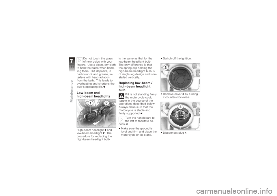 BMW MOTORRAD K 1200 R 2008 Riders Manual (in English) Do not touch the glass
of new bulbs with your
fingers. Use a clean, dry cloth
to hold the bulbs when hand-
ling them. Dirt deposits, in
particular oil and grease, in-
terfere with heat radiation
from BMW MOTORRAD K 1200 R 2008 Riders Manual (in English) Do not touch the glass
of new bulbs with your
fingers. Use a clean, dry cloth
to hold the bulbs when hand-
ling them. Dirt deposits, in
particular oil and grease, in-
terfere with heat radiation
from