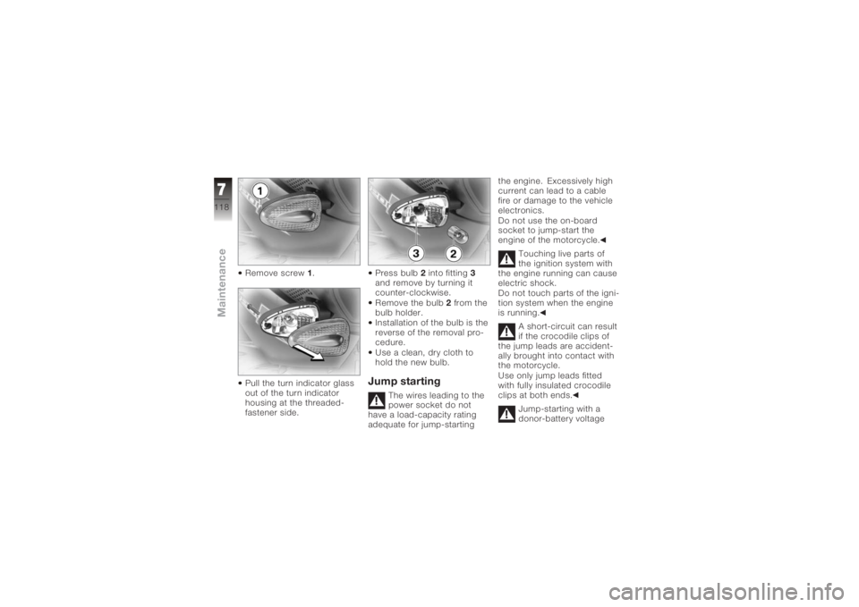 BMW MOTORRAD K 1200 R 2008 Riders Manual (in English) Remove screw1.
Pull the turn indicator glass
out of the turn indicator
housing at the threaded-
fastener side. Press bulb
2into fitting 3
and remove by turning it
counter-clockwise.
Remove the bulb 2 BMW MOTORRAD K 1200 R 2008 Riders Manual (in English) Remove screw1.
Pull the turn indicator glass
out of the turn indicator
housing at the threaded-
fastener side. Press bulb
2into fitting 3
and remove by turning it
counter-clockwise.
Remove the bulb 2