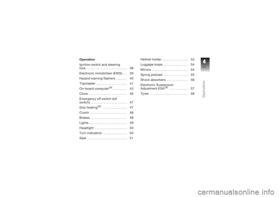BMW MOTORRAD K 1200 R 2008  Riders Manual (in English) Operation
Ignition switch and steering
lock . .......................... 38
Electronic immobiliser (EWS) . . . 39
Hazard warning flashers . . . .... 40
Tripmaster .................... 41
On-board comp