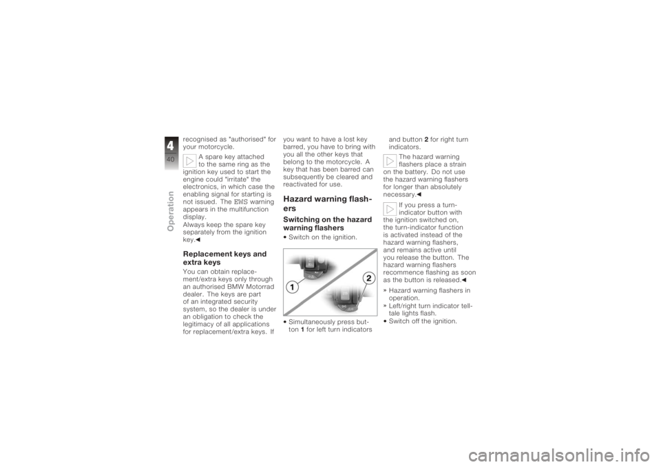 BMW MOTORRAD K 1200 R 2008  Riders Manual (in English) recognised as "authorised" for
your motorcycle.A spare key attached
to the same ring as the
ignition key used to start the
engine could "irritate" the
electronics, in which case the
en