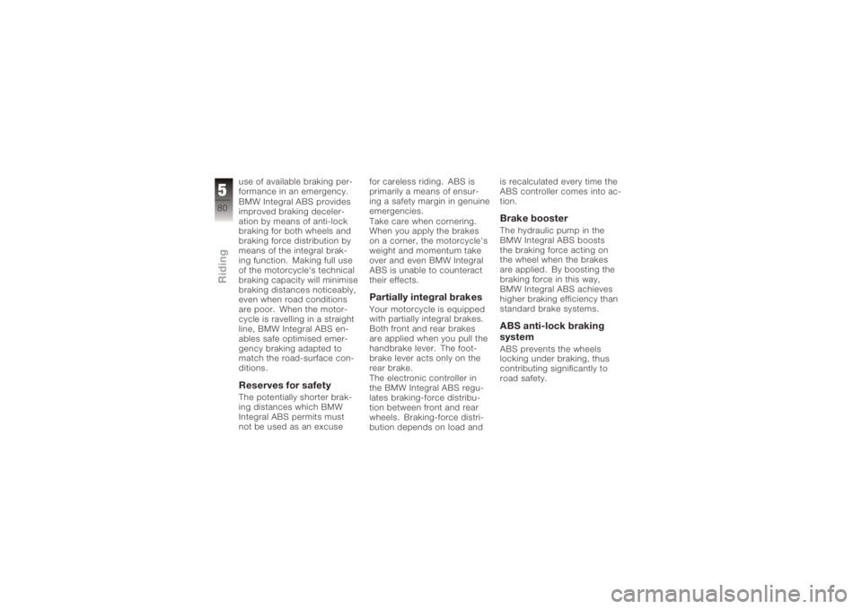 BMW MOTORRAD K 1200 R 2008  Riders Manual (in English) use of available braking per-
formance in an emergency.
BMW Integral ABS provides
improved braking deceler-
ation by means of anti-lock
braking for both wheels and
braking force distribution by
means 