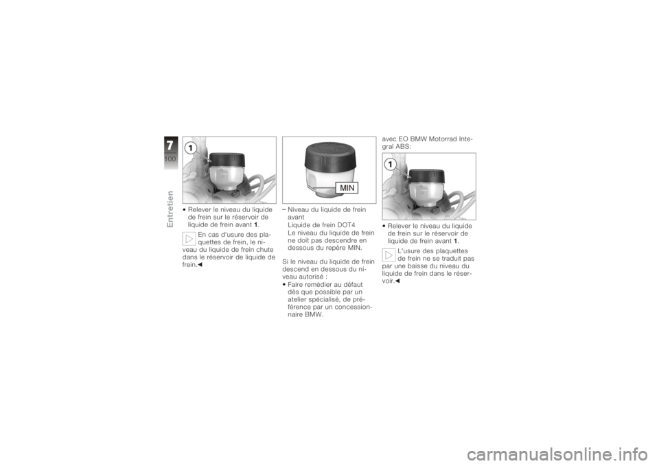 BMW MOTORRAD K 1200 R 2008  Livret de bord (in French) Relever le niveau du liquide
de frein sur le réservoir de
liquide de frein avant1.
En cas d'usure des pla-
quettes de frein, le ni-
veau du liquide de frein chute
dans le réservoir de liquide de