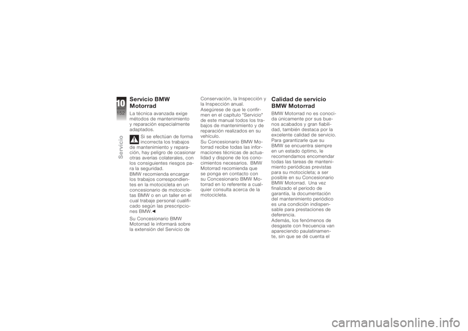 BMW MOTORRAD K 1200 R 2008  Manual de instrucciones (in Spanish) Servicio BMW
MotorradLa técnica avanzada exige
métodos de mantenimiento
y reparación especialmente
adaptados.Si se efectúan de forma
incorrecta los trabajos
de mantenimiento y repara-
ción, hay p