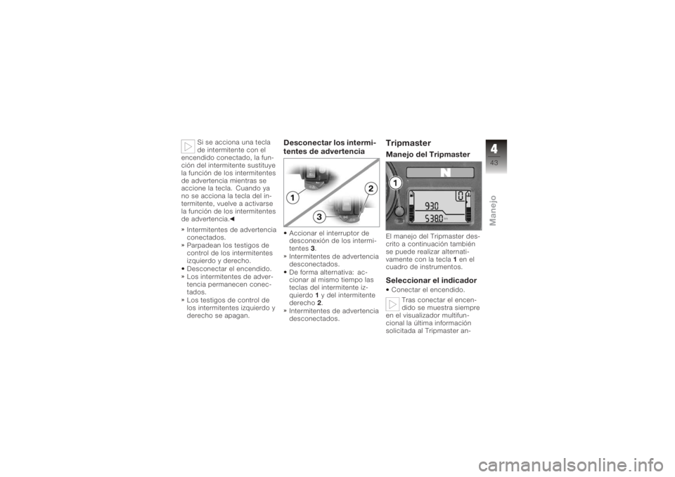 BMW MOTORRAD K 1200 R 2008  Manual de instrucciones (in Spanish) Si se acciona una tecla
de intermitente con el
encendido conectado, la fun-
ción del intermitente sustituye
la función de los intermitentes
de advertencia mientras se
accione la tecla. Cuando ya
no 