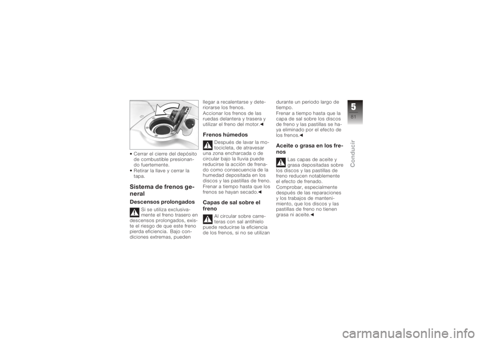 BMW MOTORRAD K 1200 R 2008  Manual de instrucciones (in Spanish) Cerrar el cierre del depósito
de combustible presionan-
do fuertemente.
Retirar la llave y cerrar la
tapa.Sistema de frenos ge-
neralDescensos prolongados
Si se utiliza exclusiva-
mente el freno tras