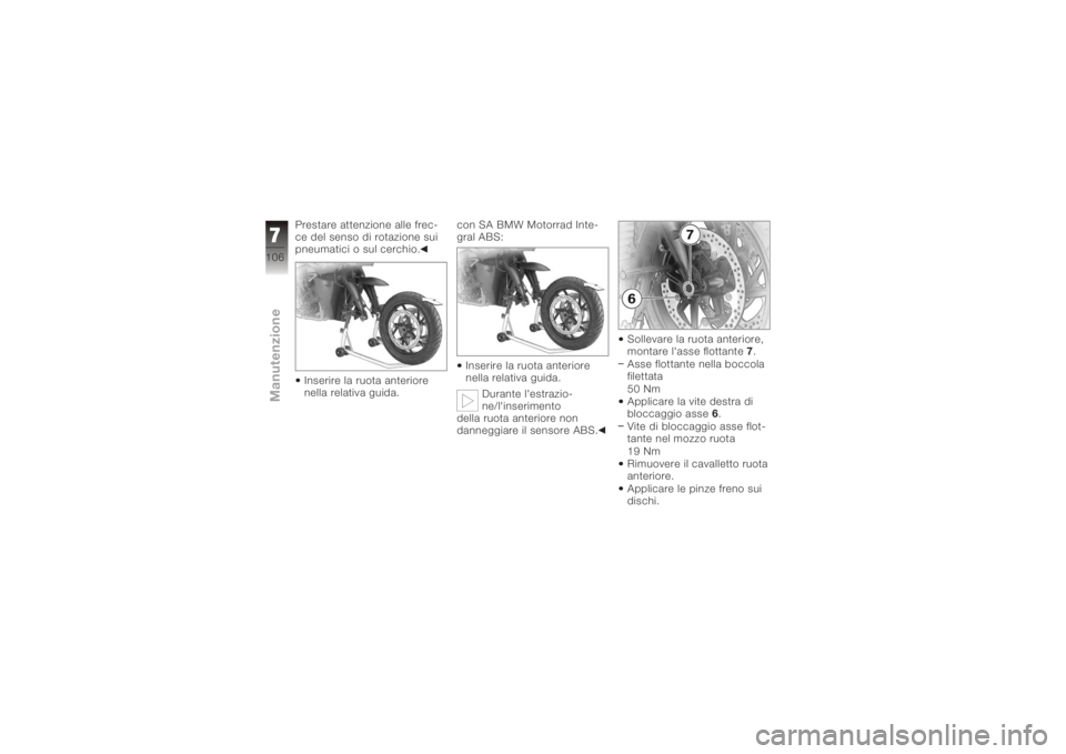 BMW MOTORRAD K 1200 R 2008  Libretto di uso e manutenzione (in Italian) Prestare attenzione alle frec-
ce del senso di rotazione sui
pneumatici o sul cerchio.Inserire la ruota anteriore
nella relativa guida. con SA BMW Motorrad Inte-
gral ABS:
Inserire la ruota anteriore
